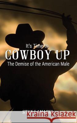 It's Time to Cowboy Up: The Demise of the American Male Stan Lamacki 9781621379645 Virtualbookworm.com Publishing - książka
