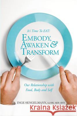 It's Time to EAT: Embody, Awaken & Transform our Relationship with Food, Body & Self Sengelmann Lcsw, Sep Ryt 9781516886104 Createspace - książka