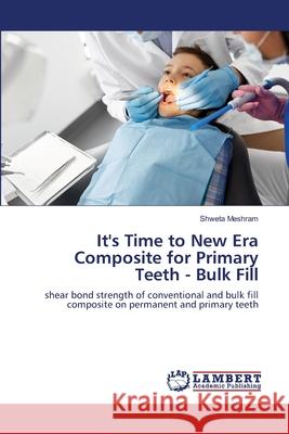 It's Time to New Era Composite for Primary Teeth - Bulk Fill Shweta Meshram 9786203583069 LAP Lambert Academic Publishing - książka