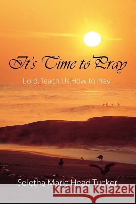 It's Time to Pray: Lord, Teach Us How to Pray Seletha Marie Head Tucker 9781478719083 Outskirts Press - książka