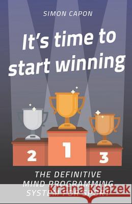 It's Time to Start Winning: The Definitive Mind Programming System for Sport Simon Capon 9781795840668 Independently Published - książka