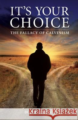 It's Your Choice: The Fallacy of Calvinism Bob Raymond 9781649904690 Palmetto Publishing - książka