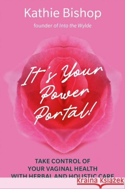 It's Your Power Portal: Take Control of Your Vaginal Health with Herbal and Holistic Care Bishop, Kathie 9781913504885 AEON BOOKS LTD - książka