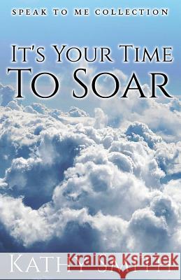 It's Your Time To Soar: Speak To Me Collection Kathy Smith 9781545492789 Createspace Independent Publishing Platform - książka