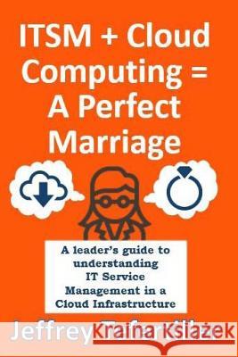 ITSM + Cloud Computing = A Perfect Marriage: A leader's guide to understanding IT Service Management in a Cloud Infrastructure Tefertiller, Jeffrey 9781720442349 Createspace Independent Publishing Platform - książka