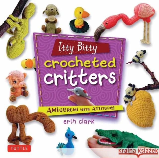 Itty Bitty Crocheted Critters: Amigurumi with Attitude! Erin Clark 9780804849760 Tuttle Publishing - książka