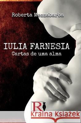 Iulia Farnesia - Cartas De Uma Alma: A Verdadeira História De Giulia Farnese Roberta Mezzabarba, Dilaine Ester Freitas Lopes 9788835442233 Tektime - książka