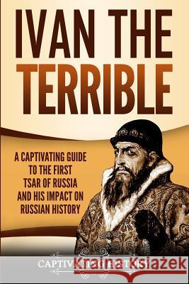 Ivan the Terrible: A Captivating Guide to the First Tsar of Russia and His Impact on Russian History Captivating History 9781950922017 Ch Publications - książka