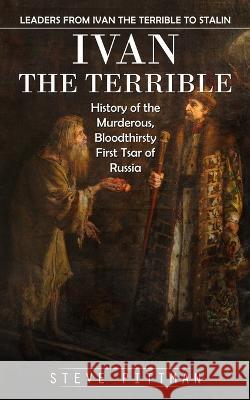 Ivan the Terrible: Leaders From Ivan the Terrible to Stalin (History of the Murderous, Bloodthirsty First Tsar of Russia) Steve Pittman   9780995311589 Steve Pittman - książka