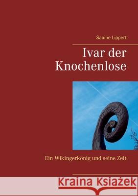 Ivar der Knochenlose: Ein Wikingerkönig und seine Zeit Sabine Lippert 9783751971317 Books on Demand - książka