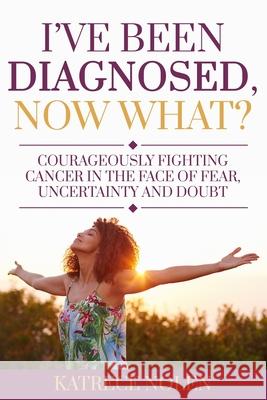 I've Been Diagnosed, Now What?: Courageously Fighting Cancer in the Face of Fear, Uncertainty and Doubt Katrece Nolen 9781735225005 Nmg Publishing - książka