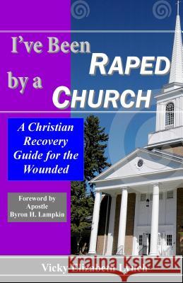 I've Been Raped by a Church: A Christian Recovery Guide for the Wounded Vicky Lynch 9780988380905 Dove Christian Publishers - książka