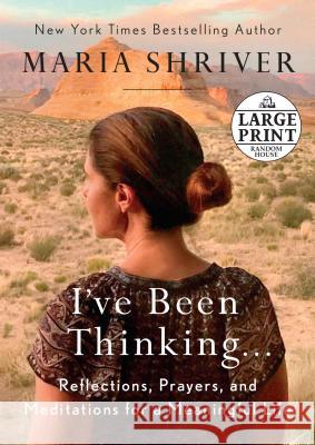 I've Been Thinking . . .: Reflections, Prayers, and Meditations for a Meaningful Life Maria Shriver 9780525589396 Random House Large Print Publishing - książka