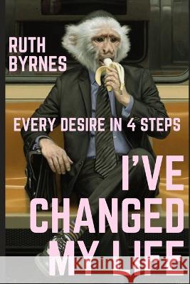 I've Changed My Life: Every Desire in 4 Steps Ruth Byrnes   9798399662091 Independently Published - książka