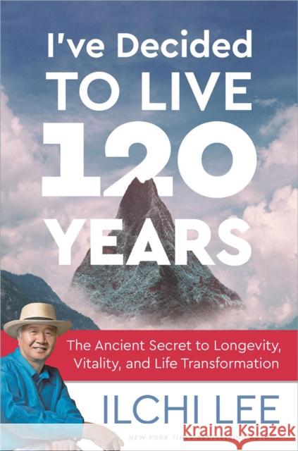 I've Decided to Live 120 Years: The Ancient Secret to Longevity, Vitality, and Life Transformation Ilchi Lee 9781935127994 Best Life Media - książka