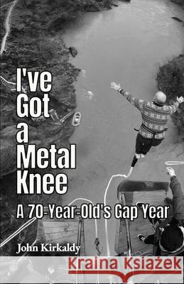 I've Got a Metal Knee: A 70-Year-Old's Gap Year John Kirkaldy 9781913289386 Michael Terence Publishing - książka