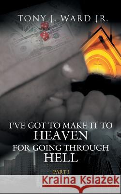 I've Got to Make It to Heaven for Going Through Hell: Part 1 Ward, Tony J., Jr. 9781434308245 Authorhouse - książka