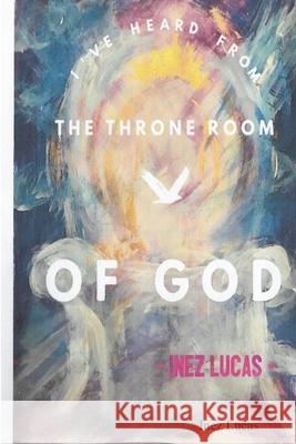 I\'ve Heard From the Throne Room of God Inez Lucas 9781365998584 Lulu.com - książka