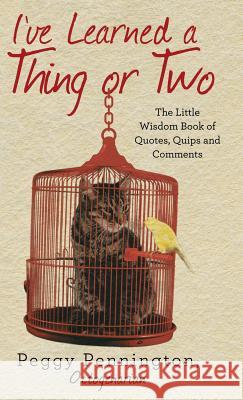 I've Learned a Thing or Two: The Little Wisdom Book of Quotes, Quips, and Comments Octogenarian Peggy Pennington 9781491792834 iUniverse - książka