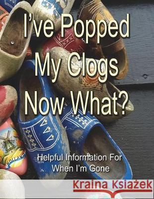 I've Popped My Clogs - Now What?: Helpful Information For When I'm Gone Summerfield, Alex 9781723103599 Createspace Independent Publishing Platform - książka