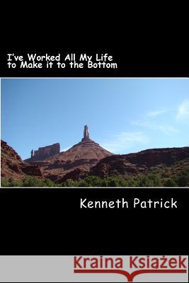 I've Worked All My Life to Make it to the Bottom Patrick, Kenneth (Kenny) 9781539766483 Createspace Independent Publishing Platform - książka