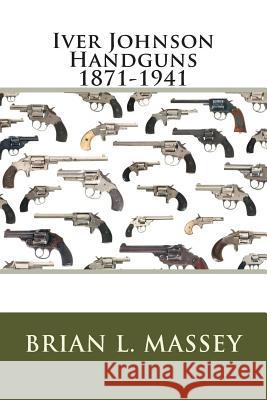 Iver Johnson Handguns 1871-1941 Brian L. Massey 9780994075116 Dungeon Films - książka