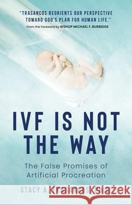 Ivf Is Not the Way: The False Promises of Artificial Procreation Stacy A. Trasancos 9781644137987 Sophia Institute Press - książka