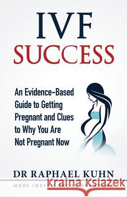 IVF Success: An Evidence Based Guide to Getting Pregnant and Clues To Why You Are Not Pregnant Now Kuhn, Raphael 9780648035329 ISO Media - książka