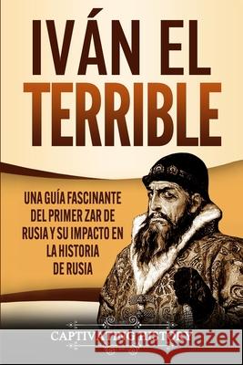 Iván el Terrible: Una guía fascinante del primer zar de Rusia y su impacto en la historia de Rusia History, Captivating 9781637161197 Captivating History - książka
