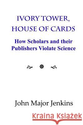 Ivory Tower, House of Cards: How Scholars and their Publishers Violate Science Jenkins, John Major 9780998586823 John Major Jenkins - książka
