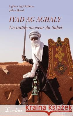 Iyad Ag Aghaly: Un tra?tre au coeur du Sahel Eglass A Jules Biard 9782336520001 Editions L'Harmattan - książka