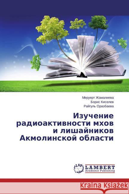Izuchenie radioaktivnosti mhov i lishajnikov Akmolinskoj oblasti Zhamalieva, Meruert; Kiselev, Boris; Orazbaeva, Raygul' 9783659465352 LAP Lambert Academic Publishing - książka