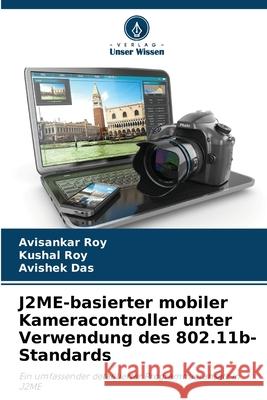 J2ME-basierter mobiler Kameracontroller unter Verwendung des 802.11b-Standards Roy, Avisankar, Roy, Kushal, Das, Avishek 9786202423878 Verlag Unser Wissen - książka