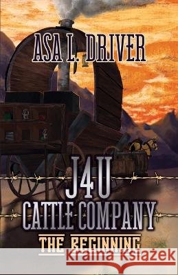 J4U Cattle Company: The Beginning Driver, Asa L. 9781639373192 Dorrance Publishing Co. - książka