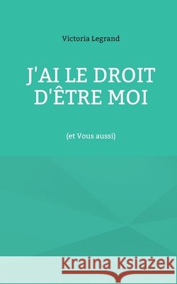J'ai le droit d'?tre Moi: (et Vous aussi) Victoria Legrand 9782322554614 Bod - Books on Demand - książka