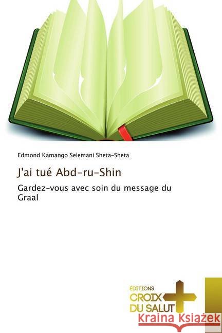 J'ai tué Abd-ru-Shin : Gardez-vous avec soin du message du Graal Kamango Selemani Sheta-Sheta, Edmond 9786137367957 Éditions Croix du Salut - książka