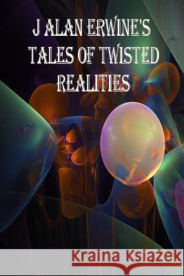 J Alan Erwine's Tales of Twisted Realities J Alan Erwine 9781534737334 Createspace Independent Publishing Platform - książka