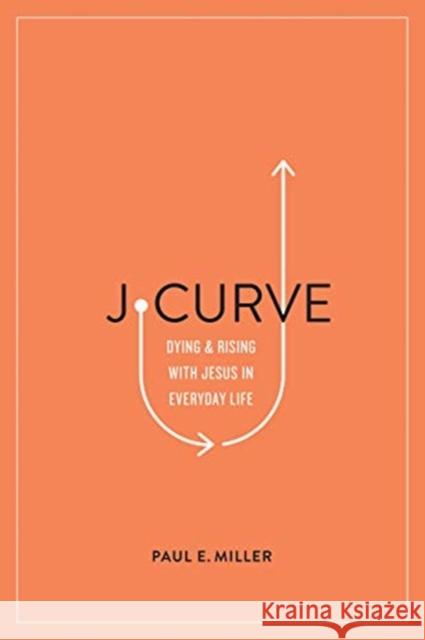J-Curve: Dying and Rising with Jesus in Everyday Life Paul E. Miller 9781433561566 Crossway Books - książka