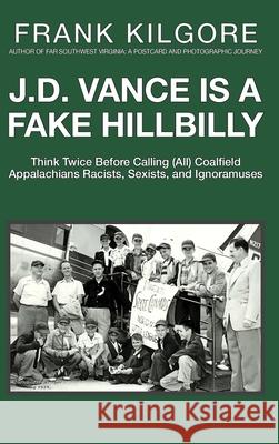 J. D. Vance Is a Fake Hillbilly: Think Twice Before Calling (All) Coalfield Appalachians Racists, Sexists, and Ignoramuses Frank Kilgore 9781733364423 Fake Hillbilly Publishing - książka