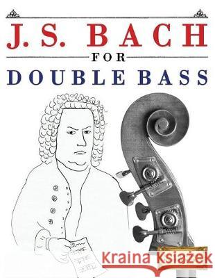 J. S. Bach for Double Bass: 10 Easy Themes for Double Bass Beginner Book Easy Classical Masterworks 9781974282579 Createspace Independent Publishing Platform - książka