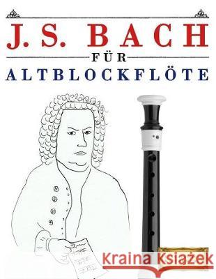 J. S. Bach Für Altblockflöte: 10 Leichte Stücke Für Altblockflöte Anfänger Buch Easy Classical Masterworks 9781974283224 Createspace Independent Publishing Platform - książka