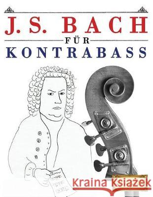 J. S. Bach Für Kontrabass: 10 Leichte Stücke Für Kontrabass Anfänger Buch Easy Classical Masterworks 9781974283415 Createspace Independent Publishing Platform - książka