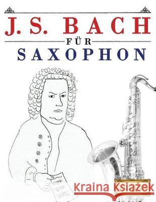 J. S. Bach Für Saxophon: 10 Leichte Stücke Für Saxophon Anfänger Buch Easy Classical Masterworks 9781974283477 Createspace Independent Publishing Platform - książka