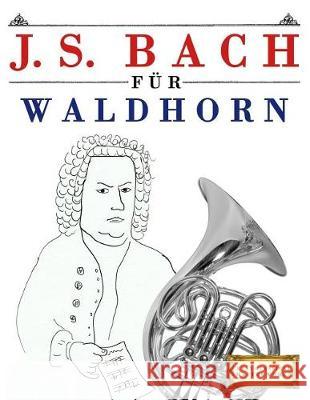 J. S. Bach Für Waldhorn: 10 Leichte Stücke Für Waldhorn Anfänger Buch Easy Classical Masterworks 9781974283439 Createspace Independent Publishing Platform - książka