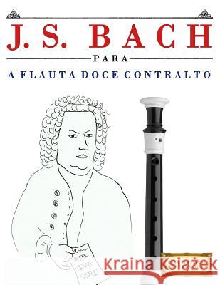 J. S. Bach Para a Flauta Doce Contralto: 10 Pe Easy Classical Masterworks 9781974354597 Createspace Independent Publishing Platform - książka