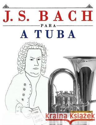 J. S. Bach Para a Tuba: 10 Pe Easy Classical Masterworks 9781974354672 Createspace Independent Publishing Platform - książka