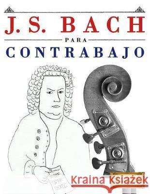 J. S. Bach Para Contrabajo: 10 Piezas F Easy Classical Masterworks 9781974354214 Createspace Independent Publishing Platform - książka