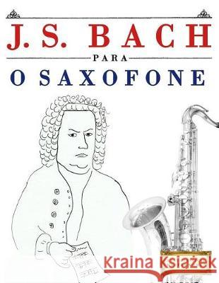 J. S. Bach Para O Saxofone: 10 Pe Easy Classical Masterworks 9781974354702 Createspace Independent Publishing Platform - książka