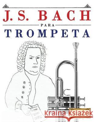J. S. Bach Para Trompeta: 10 Piezas F Easy Classical Masterworks 9781974354122 Createspace Independent Publishing Platform - książka