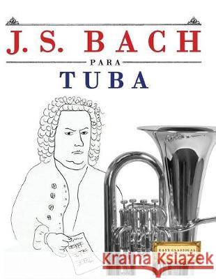 J. S. Bach Para Tuba: 10 Piezas F Easy Classical Masterworks 9781974354115 Createspace Independent Publishing Platform - książka